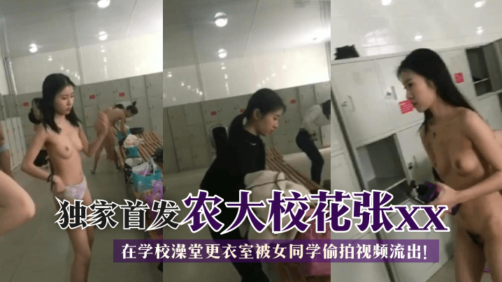 【獨家首發】農大校花張xx在學校澡堂更衣室被女同學偷拍視頻流出！