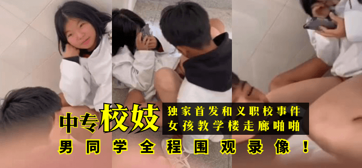 【獨家首發】和義職校事件：中專校妓女孩教學樓走廊啪啪，男同學全程圍觀錄像！