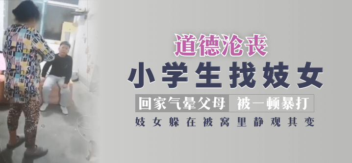 【道德淪喪】小學生找妓女回家氣暈父母被一頓暴打，妓女躲在被窩裡靜觀其變！