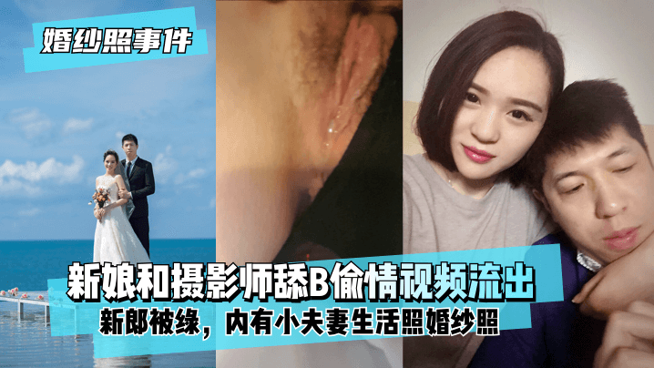 【婚紗照事件】新娘背著新郎和拍婚紗照的攝影師舔B偷情視頻流出！內有小夫妻生活照婚紗照！