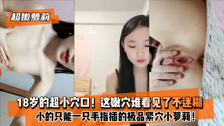 【超嫩蘿莉】18歲的超小穴口！小的只能一隻手指插的極品緊穴小蘿莉！這嫩穴誰看見了不迷糊？