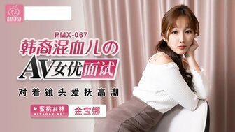 PMX067 韓裔混血兒的AV女優面試 對著鏡頭愛撫高潮