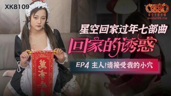 女優系列XK8109 回家的誘惑[EP4] 主人請接受我的小穴