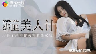 女优系列GDCM014 绑匪美人计 用妻子身体作诱饵套出秘密