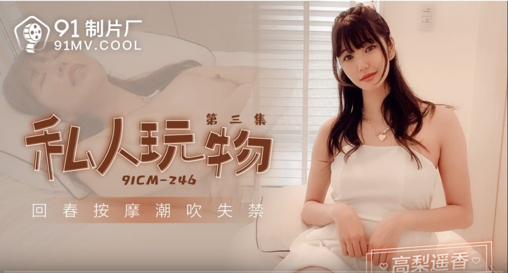 91CM246 私人玩物[第三集] 回春按摩潮吹失禁 #中國AV