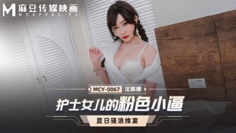 MCY0067 护士女儿的粉色小逼 夏骚浪飨宴