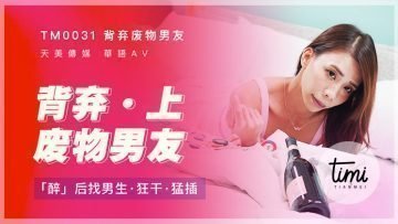 國產麻豆AV 皇家華人 天美傳媒 TM0031 背棄廢物男友-上 醉後找男生狂干猛插 莫安安