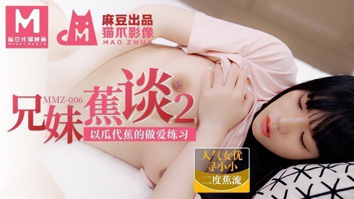 MMZ006_兄妹蕉谈2_以瓜代蕉的做爱练习官网寻小小.